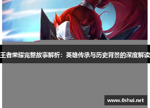 王者荣耀完整故事解析：英雄传承与历史背景的深度解读