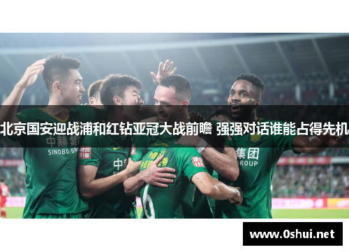 北京国安迎战浦和红钻亚冠大战前瞻 强强对话谁能占得先机
